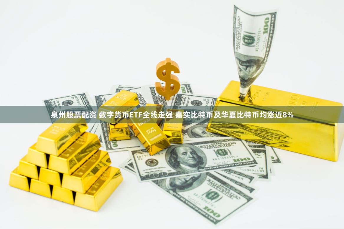 泉州股票配资 数字货币ETF全线走强 嘉实比特币及华夏比特币均涨近8%