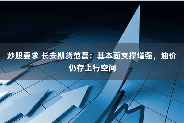 炒股要求 长安期货范磊：基本面支撑增强，油价仍存上行空间