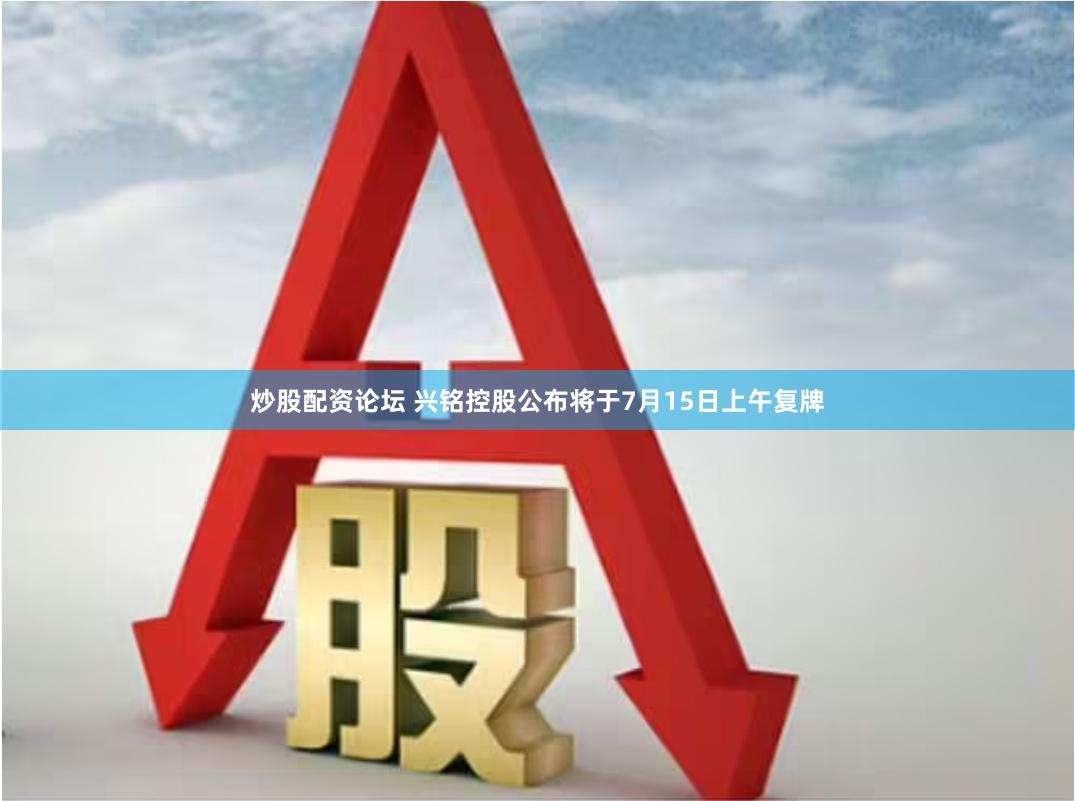 炒股配资论坛 兴铭控股公布将于7月15日上午复牌
