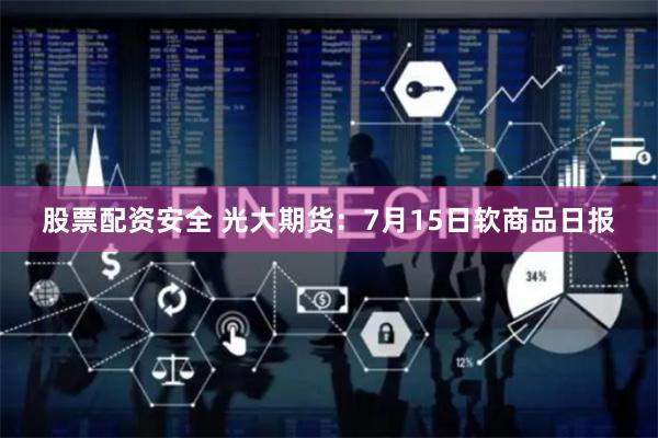 股票配资安全 光大期货：7月15日软商品日报