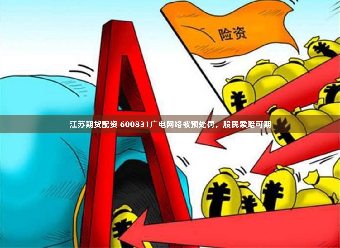 江苏期货配资 600831广电网络被预处罚，股民索赔可期