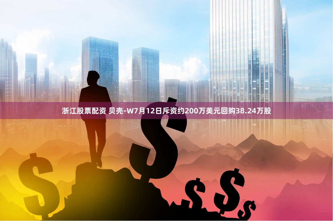 浙江股票配资 贝壳-W7月12日斥资约200万美元回购38.24万股