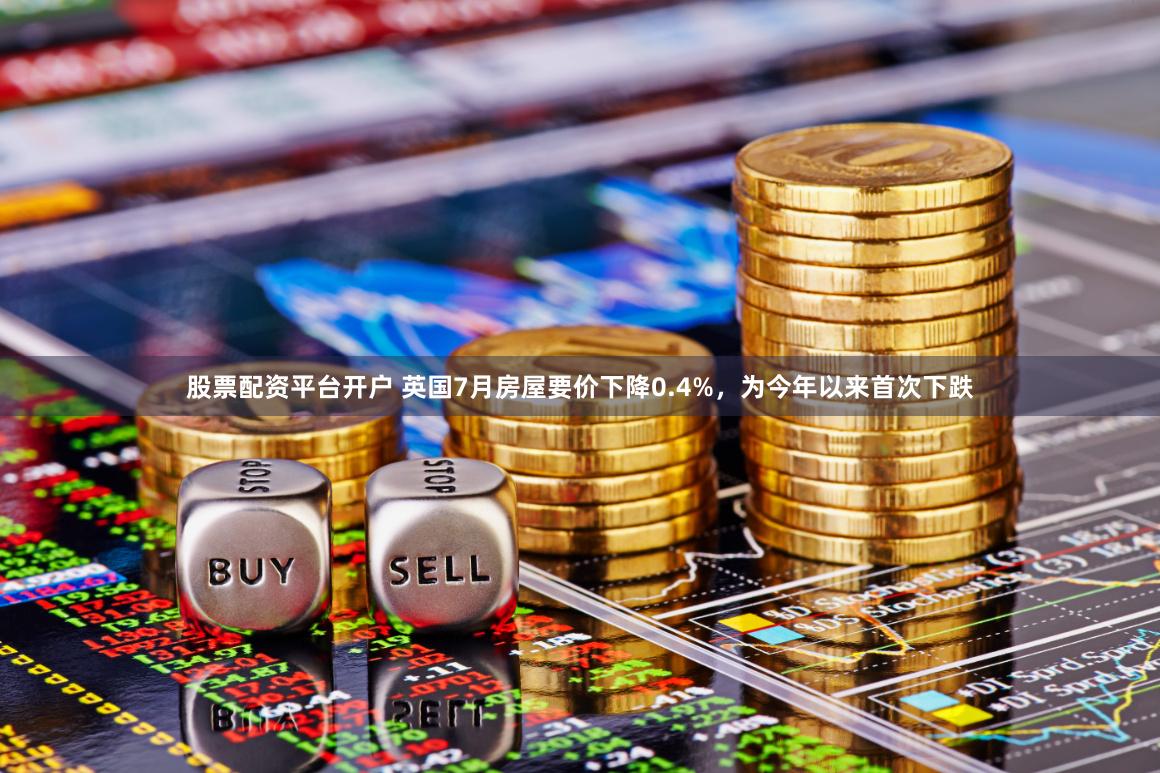 股票配资平台开户 英国7月房屋要价下降0.4%，为今年以来首次下跌