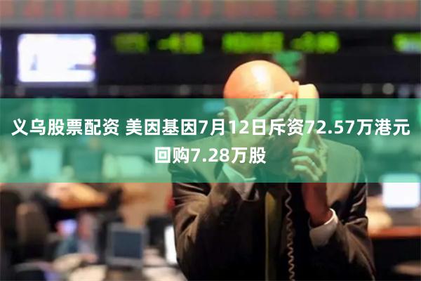 义乌股票配资 美因基因7月12日斥资72.57万港元回购7.28万股
