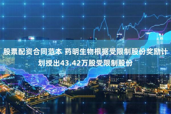 股票配资合同范本 药明生物根据受限制股份奖励计划授出43.42万股受限制股份