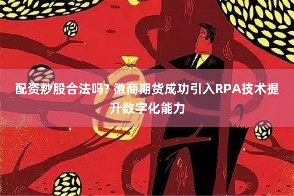 配资炒股合法吗? 徽商期货成功引入RPA技术提升数字化能力