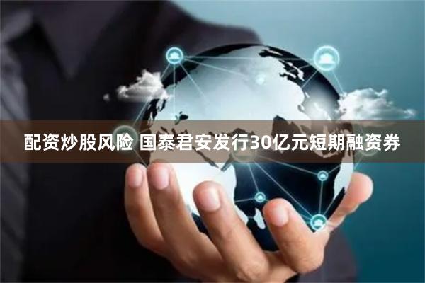 配资炒股风险 国泰君安发行30亿元短期融资券