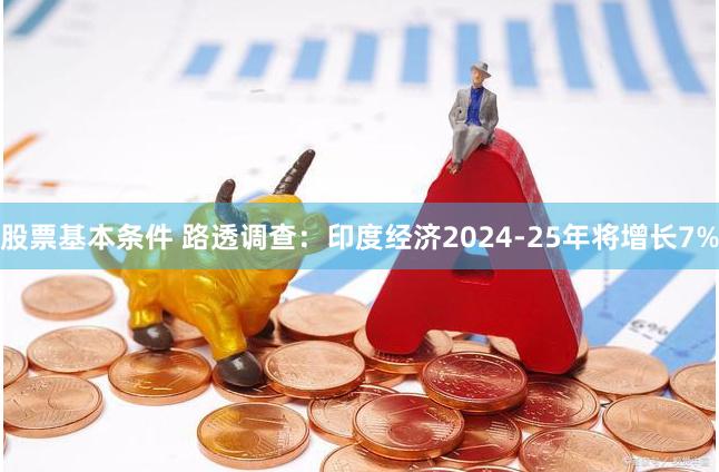 股票基本条件 路透调查：印度经济2024-25年将增长7%