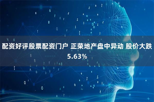 配资好评股票配资门户 正荣地产盘中异动 股价大跌5.63%