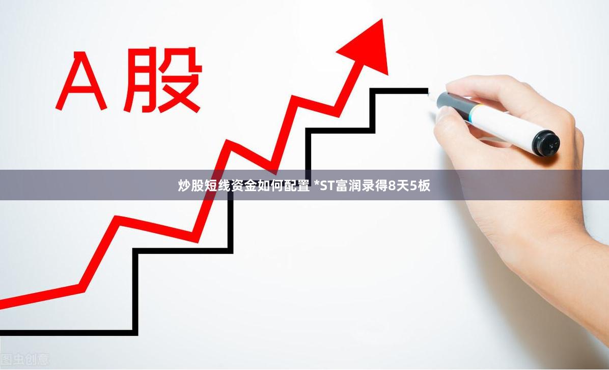 炒股短线资金如何配置 *ST富润录得8天5板