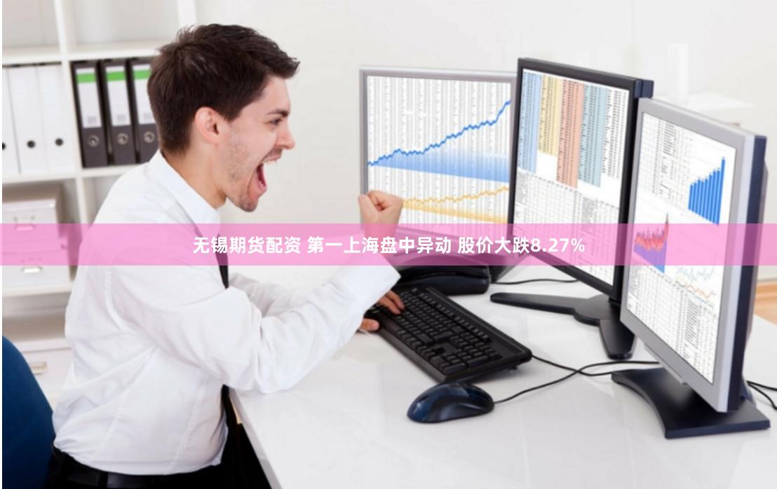 无锡期货配资 第一上海盘中异动 股价大跌8.27%