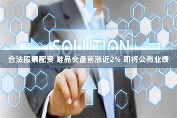 合法股票配资 唯品会盘前涨近2% 即将公布业绩
