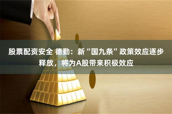 股票配资安全 德勤：新“国九条”政策效应逐步释放，将为A股带来积极效应