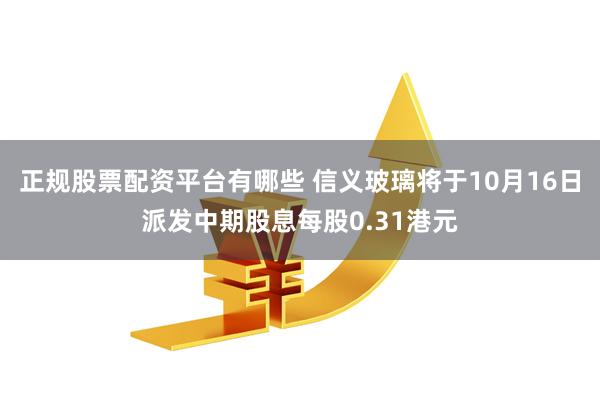正规股票配资平台有哪些 信义玻璃将于10月16日派发中期股息每股0.31港元