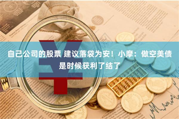 自己公司的股票 建议落袋为安！小摩：做空美债是时候获利了结了