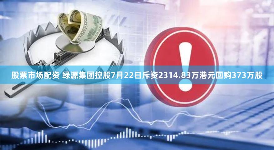 股票市场配资 绿源集团控股7月22日斥资2314.83万港元回购373万股