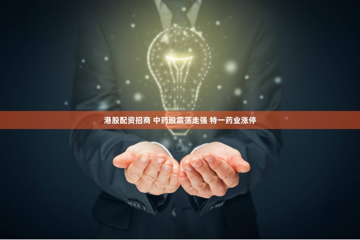 港股配资招商 中药股震荡走强 特一药业涨停