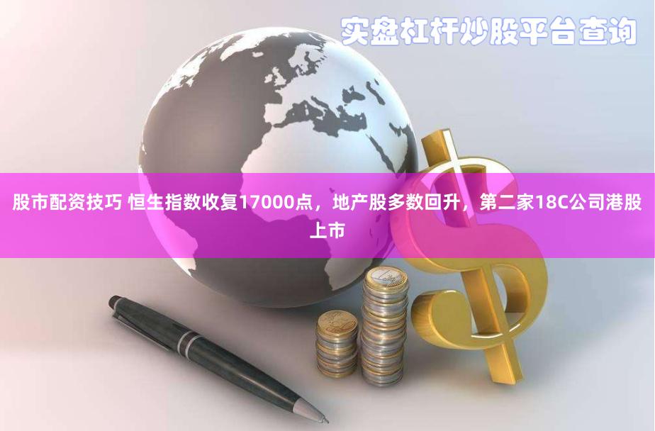 股市配资技巧 恒生指数收复17000点，地产股多数回升，第二家18C公司港股上市