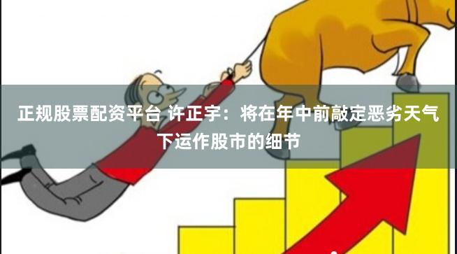 正规股票配资平台 许正宇：将在年中前敲定恶劣天气下运作股市的细节