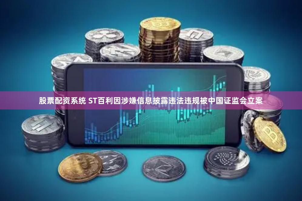 股票配资系统 ST百利因涉嫌信息披露违法违规被中国证监会立案