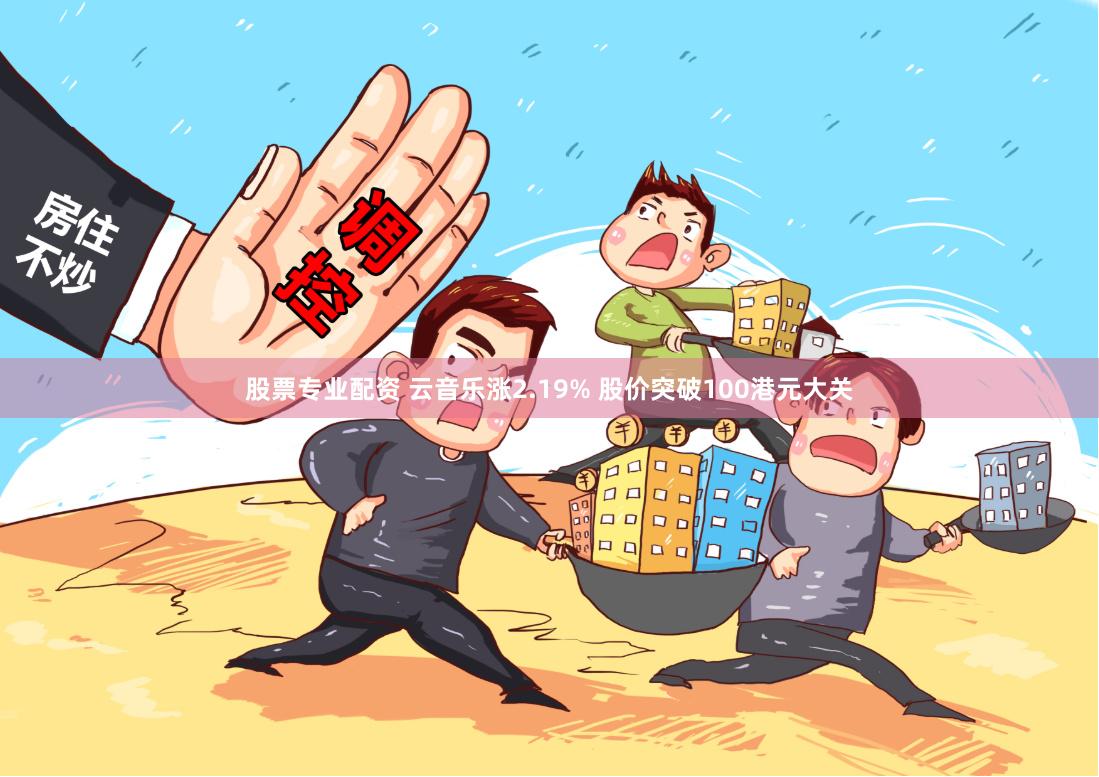 股票专业配资 云音乐涨2.19% 股价突破100港元大关