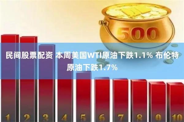 民间股票配资 本周美国WTI原油下跌1.1% 布伦特原油下跌1.7%