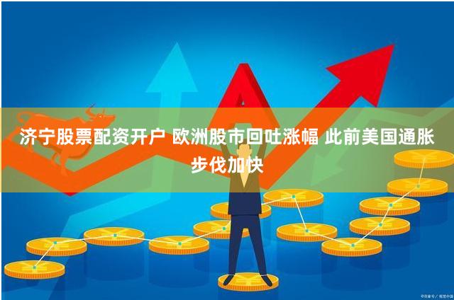 济宁股票配资开户 欧洲股市回吐涨幅 此前美国通胀步伐加快