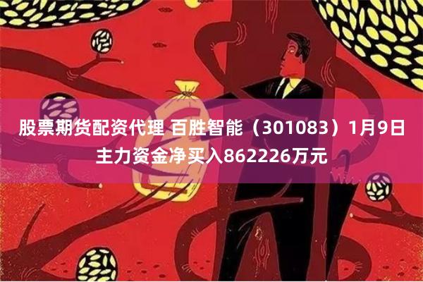 股票期货配资代理 百胜智能（301083）1月9日主力资金净买入862226万元