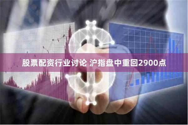 股票配资行业讨论 沪指盘中重回2900点