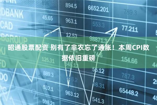 昭通股票配资 别有了非农忘了通胀！本周CPI数据依旧重磅