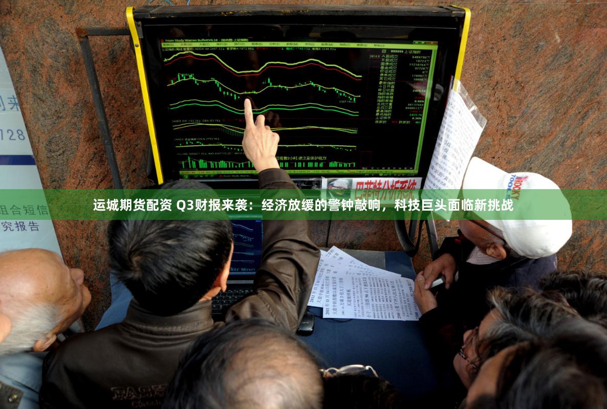 运城期货配资 Q3财报来袭：经济放缓的警钟敲响，科技巨头面临新挑战