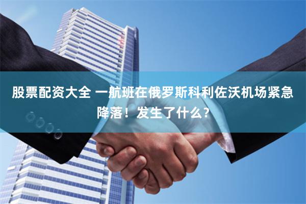 股票配资大全 一航班在俄罗斯科利佐沃机场紧急降落！发生了什么？