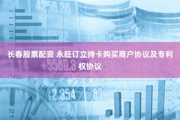 长春股票配资 永旺订立持卡购买商户协议及专利权协议
