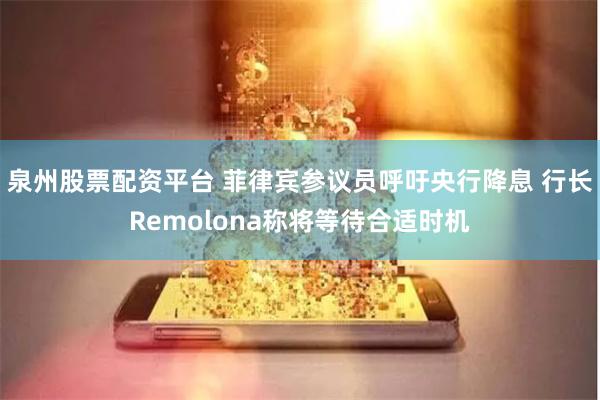 泉州股票配资平台 菲律宾参议员呼吁央行降息 行长Remolona称将等待合适时机