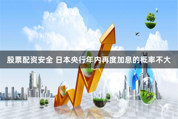 股票配资安全 日本央行年内再度加息的概率不大
