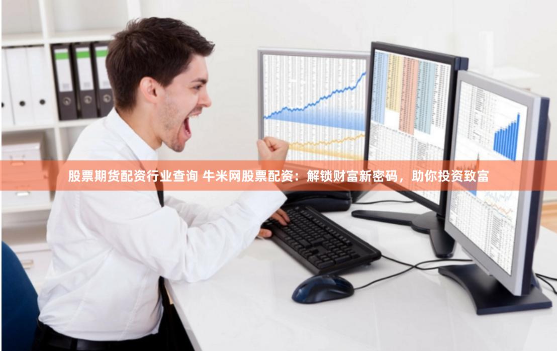 股票期货配资行业查询 牛米网股票配资：解锁财富新密码，助你投资致富
