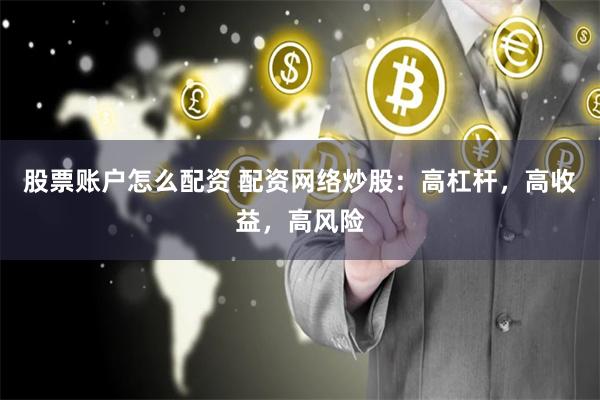 股票账户怎么配资 配资网络炒股：高杠杆，高收益，高风险