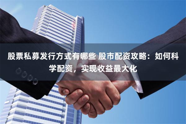 股票私募发行方式有哪些 股市配资攻略：如何科学配资，实现收益最大化