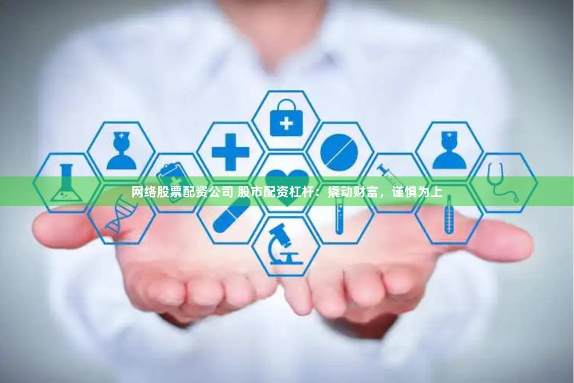 网络股票配资公司 股市配资杠杆：撬动财富，谨慎为上