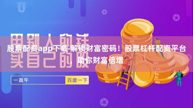 股票配资app下载 解锁财富密码！股票杠杆配资平台，助你财富倍增