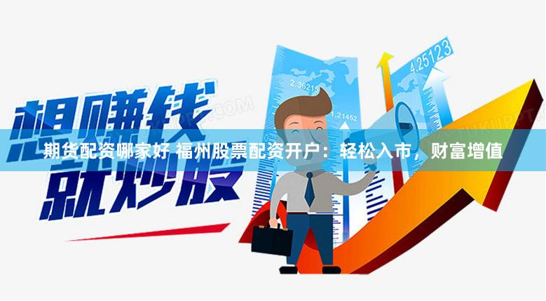 期货配资哪家好 福州股票配资开户：轻松入市，财富增值