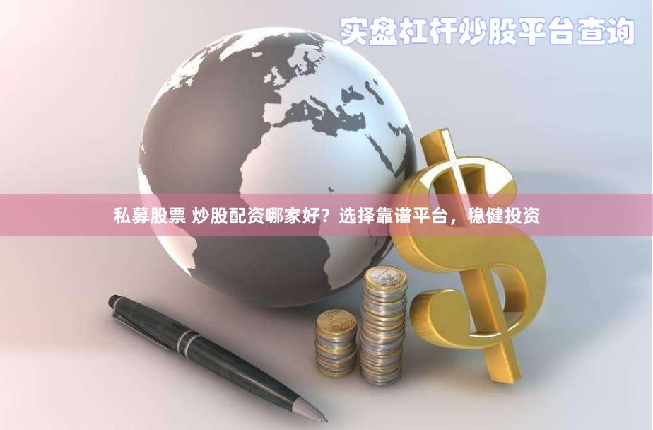 私募股票 炒股配资哪家好？选择靠谱平台，稳健投资