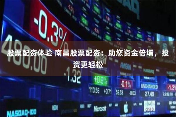 股票配资体验 南昌股票配资：助您资金倍增，投资更轻松
