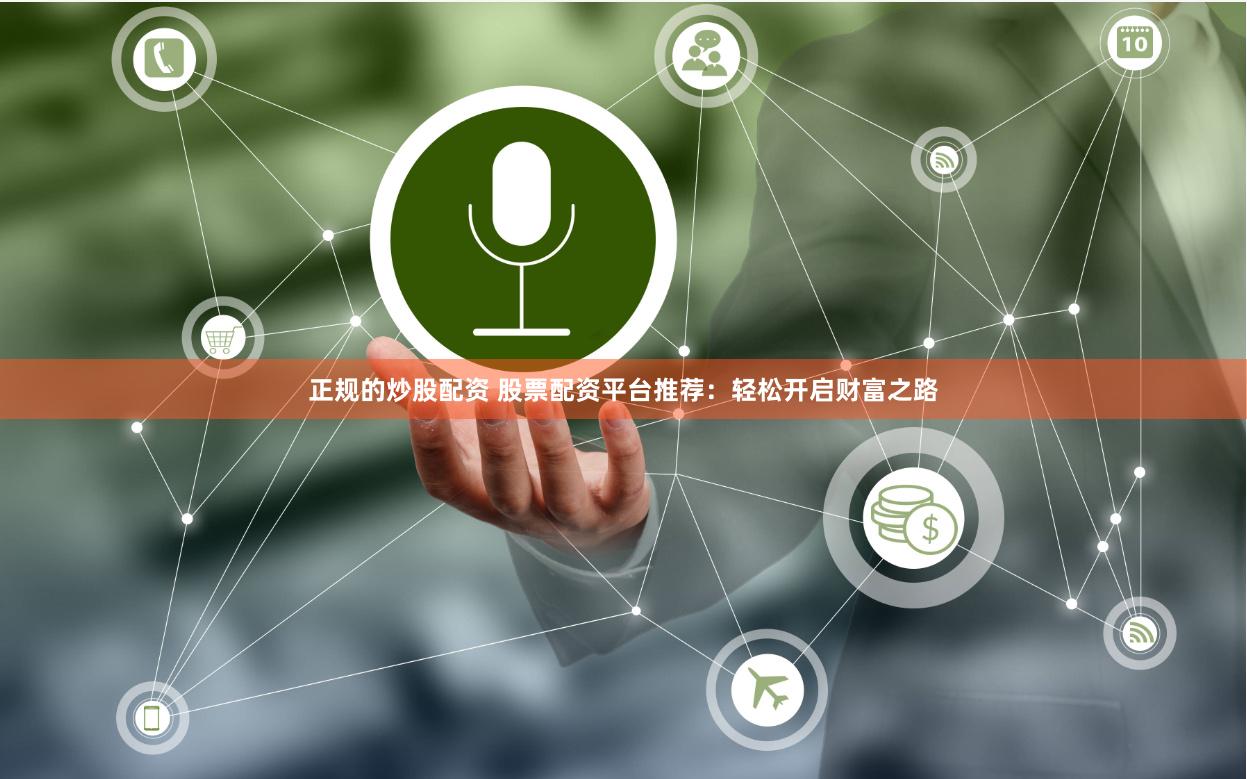 正规的炒股配资 股票配资平台推荐：轻松开启财富之路
