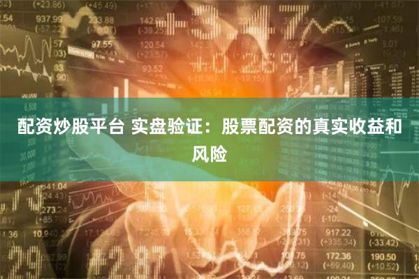 配资炒股平台 实盘验证：股票配资的真实收益和风险