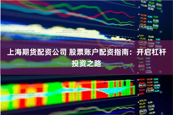 上海期货配资公司 股票账户配资指南：开启杠杆投资之路