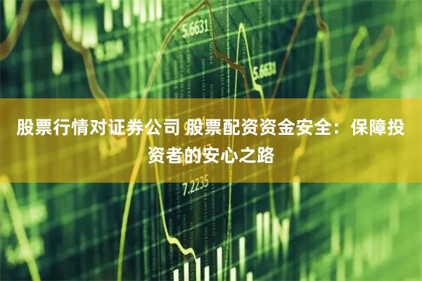 股票行情对证券公司 股票配资资金安全：保障投资者的安心之路