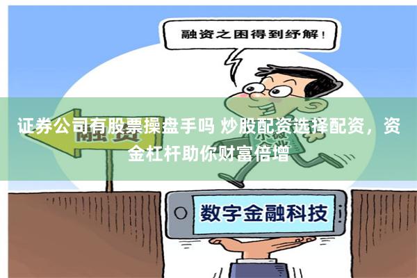 证券公司有股票操盘手吗 炒股配资选择配资，资金杠杆助你财富倍增