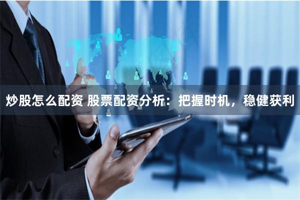 炒股怎么配资 股票配资分析：把握时机，稳健获利
