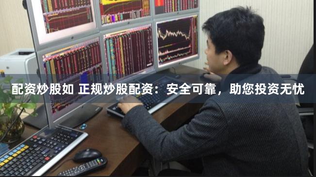 配资炒股如 正规炒股配资：安全可靠，助您投资无忧